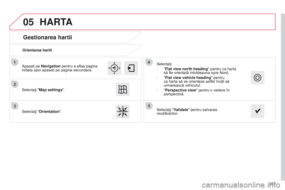 CITROEN C4 CACTUS 2014 Ghiduri De Utilizare (in Romanian) 05
277
E3_ro_Chap12b_SMEGplus_ed01-2014
Gestionarea hartii
HARTA
Orientarea hartii
Selectaţi "Map settings".
Selectaţi "Orientation". Selectaţi:
-
"Flat view north heading" CITROEN C4 CACTUS 2014 Ghiduri De Utilizare (in Romanian) 05
277
E3_ro_Chap12b_SMEGplus_ed01-2014
Gestionarea hartii
HARTA
Orientarea hartii
Selectaţi "Map settings".
Selectaţi "Orientation". Selectaţi:
-
"Flat view north heading"