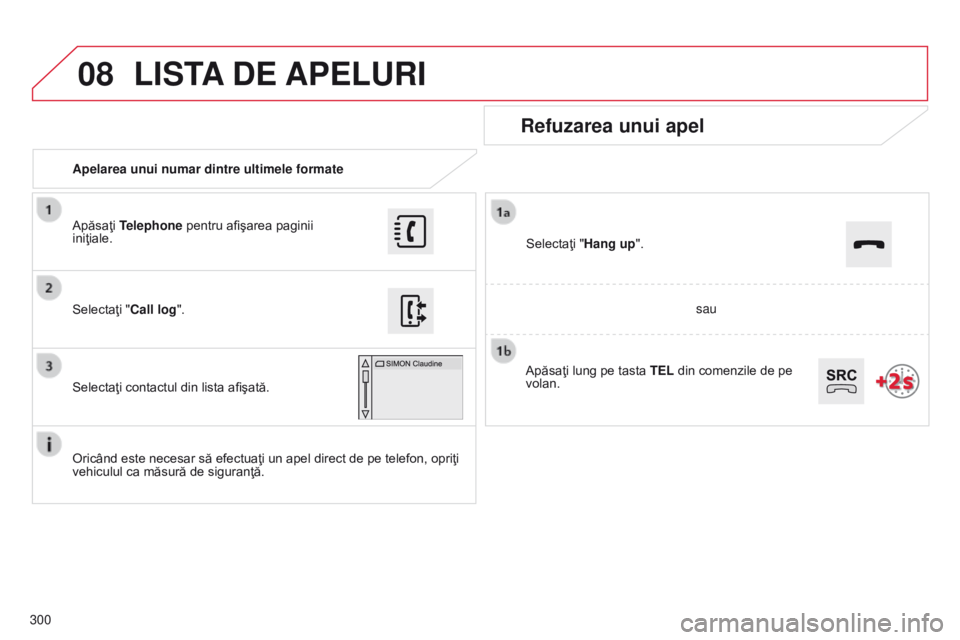 CITROEN C4 CACTUS 2014 Ghiduri De Utilizare (in Romanian) 08
300
E3_ro_Chap12b_SMEGplus_ed01-2014
Apelarea unui numar dintre ultimele formate
Refuzarea unui apel
Oricând este necesar să efectuaţi un apel direct de pe telefon, opriţi
vehiculul ca măsur CITROEN C4 CACTUS 2014 Ghiduri De Utilizare (in Romanian) 08
300
E3_ro_Chap12b_SMEGplus_ed01-2014
Apelarea unui numar dintre ultimele formate
Refuzarea unui apel
Oricând este necesar să efectuaţi un apel direct de pe telefon, opriţi
vehiculul ca măsur
