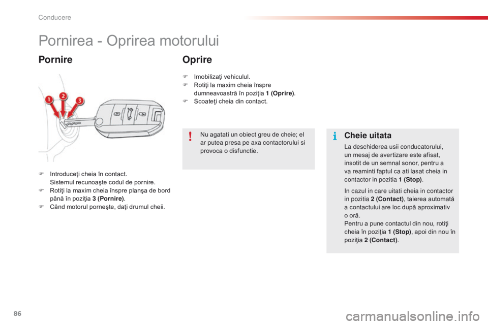 CITROEN C4 CACTUS 2014 Ghiduri De Utilizare (in Romanian) 86
E3_ro_Chap05_conduite_ed01-2014
Pornirea - Oprirea motorului
F Introduceţi cheia în contact. Sistemul recunoaşte codul de pornire.
F
R
otiţi la maxim cheia înspre planşa de bord
până î CITROEN C4 CACTUS 2014 Ghiduri De Utilizare (in Romanian) 86
E3_ro_Chap05_conduite_ed01-2014
Pornirea - Oprirea motorului
F Introduceţi cheia în contact. Sistemul recunoaşte codul de pornire.
F
R
otiţi la maxim cheia înspre planşa de bord
până î
