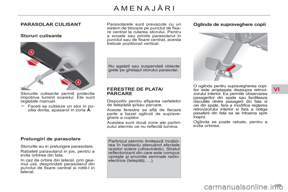 CITROEN C4 SPACETOURER 2013 Ghiduri De Utilizare (in Romanian) VI
105
AMENAJĂRI
PARASOLAR CULISANT
Storuri culisante
Prelungiri de parasolare
Storurile au in prelungire parasolare.
Rabateti parasolarul in jos, pentru a
evita orbirea din fata.
CITROEN C4 SPACETOURER 2013 Ghiduri De Utilizare (in Romanian) VI
105
AMENAJĂRI
PARASOLAR CULISANT
Storuri culisante
Prelungiri de parasolare
Storurile au in prelungire parasolare.
Rabateti parasolarul in jos, pentru a
evita orbirea din fata.