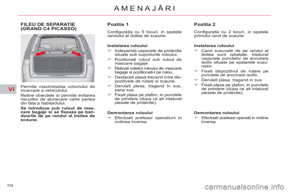 CITROEN C4 SPACETOURER 2013  Ghiduri De Utilizare (in Romanian) VI
114 
AMENAJĂRI
FILEU DE SEPARATIE(GRAND C4 PICASSO)
 
 
Permite maximizarea volumului de 
incarcare a vehiculului. 
  Retine obiectele si permite evitarea 
riscurilor de alunecare catre partea 
di