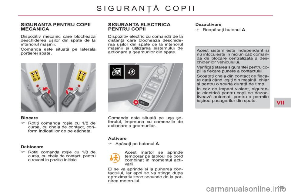 CITROEN C4 SPACETOURER 2013  Ghiduri De Utilizare (in Romanian) VII
125 
SIGURANŢĂ COPII
SIGURANTA PENTRU COPII MECANICA 
 
 
Blocare 
   
 
�) 
 Rotiţi comanda roşie cu 1/8 de 
cursa, cu cheia de contact, con-
form indicatiilor de pe eticheta.  
 
   
Debloca