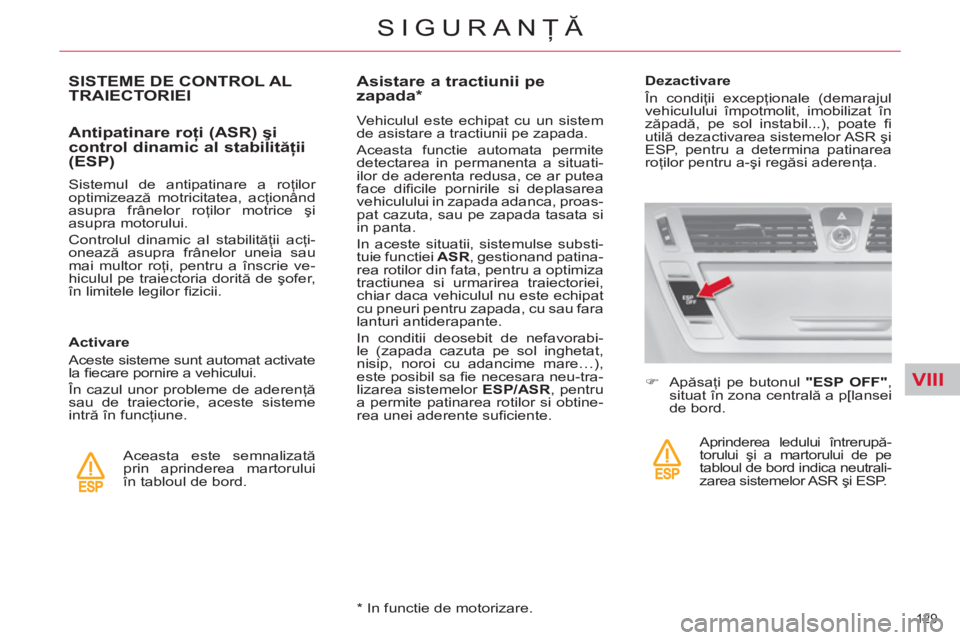 CITROEN C4 SPACETOURER 2013  Ghiduri De Utilizare (in Romanian) VIII
129 
SIGURANŢĂ
SISTEME DE CONTROL ALTRAIECTORIEI 
   
Antipatinare roţi (ASR) şi 
control dinamic al stabilităţii 
(ESP) 
   
Sistemul de antipatinare a roţilor 
optimizează motricitatea,