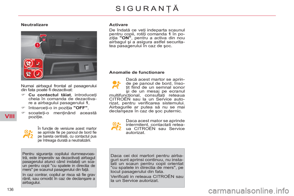CITROEN C4 SPACETOURER 2013  Ghiduri De Utilizare (in Romanian) VIII
136 
SIGURANŢĂ
 
 
Neutralizare 
 
În funcţie de versiune acest martor 
se aprinde ﬁ e pe panoul de bord ﬁ e 
pe bareta centrală, cu contactul pus 
pe întreaga durată a neutralizării.