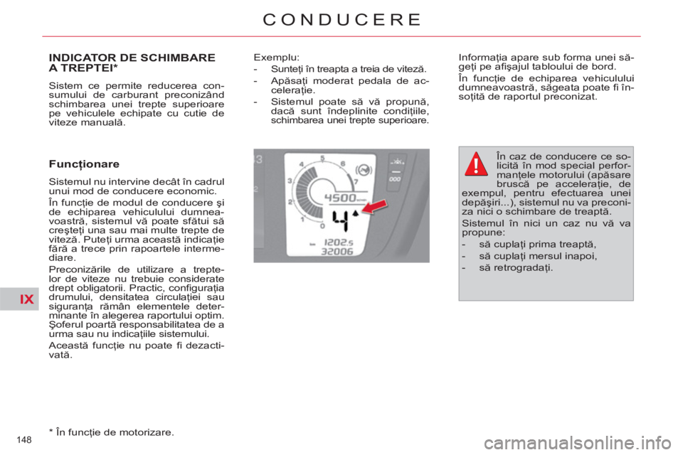 CITROEN C4 SPACETOURER 2013  Ghiduri De Utilizare (in Romanian) IX
148 
CONDUCERE
INDICATOR DE SCHIMBARE
A TREPTEI *
  Sistem ce permite reducerea con-
sumului de carburant preconizând 
schimbarea unei trepte superioare 
pe vehiculele echipate cu cutie de 
viteze