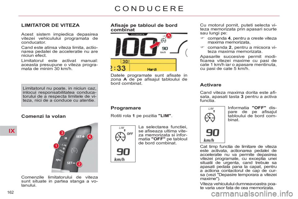 CITROEN C4 SPACETOURER 2013  Ghiduri De Utilizare (in Romanian) IX
162 
CONDUCERE
LIMITATOR DE VITEZA 
  Acest sistem impiedica depasirea 
vitezei vehiculului programata de 
conducator. 
  Cand este atinsa viteza limita, actio-
narea pedalei de acceleratie nu are 