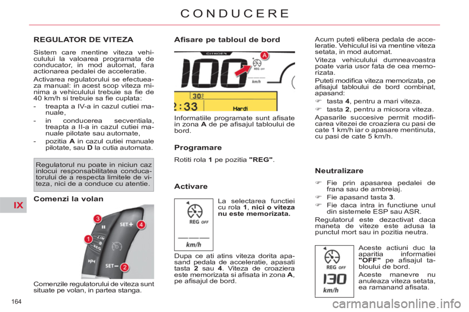 CITROEN C4 SPACETOURER 2013  Ghiduri De Utilizare (in Romanian) IX
164 
CONDUCERE
REGULATOR DE VITEZA 
  Sistem care mentine viteza vehi-
culului la valoarea programata de 
conducator, in mod automat, fara 
actionarea pedalei de acceleratie. 
  Activarea regulator