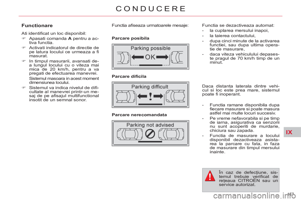 CITROEN C4 SPACETOURER 2013  Ghiduri De Utilizare (in Romanian) IX
167 
CONDUCERE
   
Functionare 
 
Ati identiﬁ cat un loc disponibil: 
   
 
�) 
  Apasati comanda  A 
 pentru a ac-
tiva functia. 
   
�) 
  Activati indicatorul de directie de 
pe latura locului