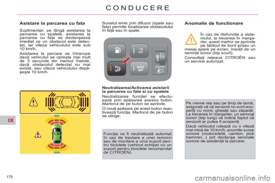 CITROEN C4 SPACETOURER 2013  Ghiduri De Utilizare (in Romanian) IX
170 
CONDUCERE
   
 
 
 
 
 
Asistare la parcarea cu fata 
 
Suplimentar, pe lângă asistarea la 
parcarea cu spatele, asistarea la 
parcarea cu faţa se declanşează 
imediat ce un obstacol este