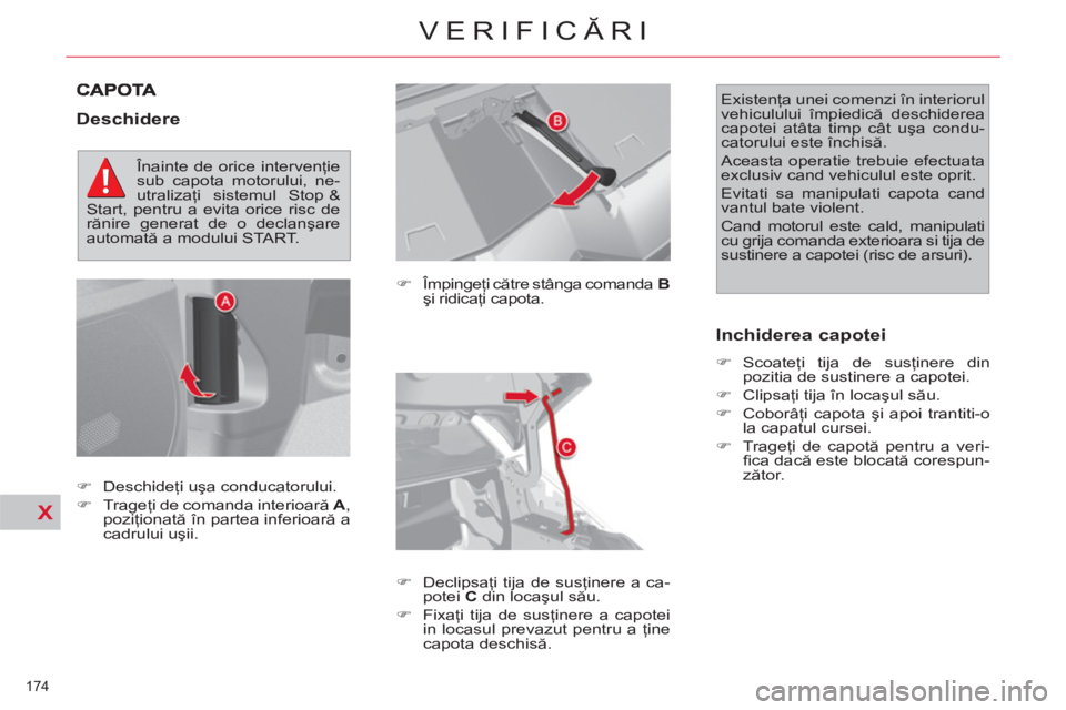CITROEN C4 SPACETOURER 2013  Ghiduri De Utilizare (in Romanian) X
174 
VERIFICĂRI
 
 
Deschidere 
 
 
�) 
 Împingeţi către stânga comanda   B 
 
şi ridicaţi capota. 
   
�) 
 Declipsaţi tija de susţinere a ca-
potei  C 
 din locaşul său. 
   
�) 
 Fixa