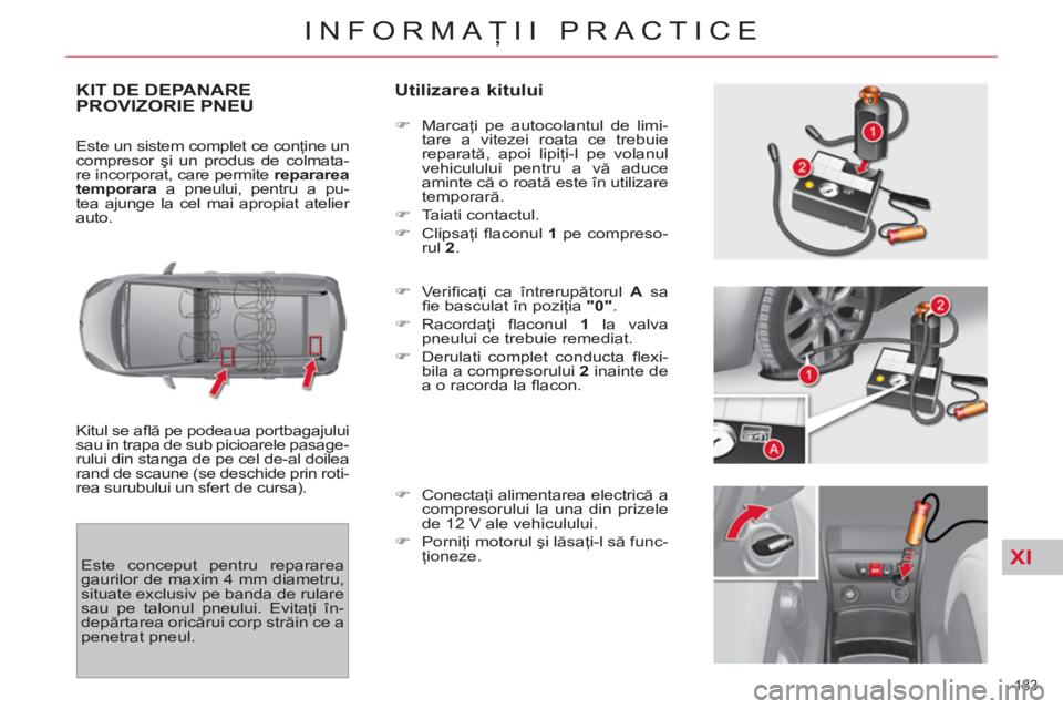 CITROEN C4 SPACETOURER 2013 Ghiduri De Utilizare (in Romanian) XI
183
INFORMAŢII PRACTICE
KIT DE DEPANAREPROVIZORIE PNEU
Utilizarea kitului
Kitul se afl ă pe podeaua portbagajului
sau in trapa de sub picioarele pasage-
rului din stanga de pe cel de-al CITROEN C4 SPACETOURER 2013 Ghiduri De Utilizare (in Romanian) XI
183
INFORMAŢII PRACTICE
KIT DE DEPANAREPROVIZORIE PNEU
Utilizarea kitului
Kitul se afl ă pe podeaua portbagajului
sau in trapa de sub picioarele pasage-
rului din stanga de pe cel de-al