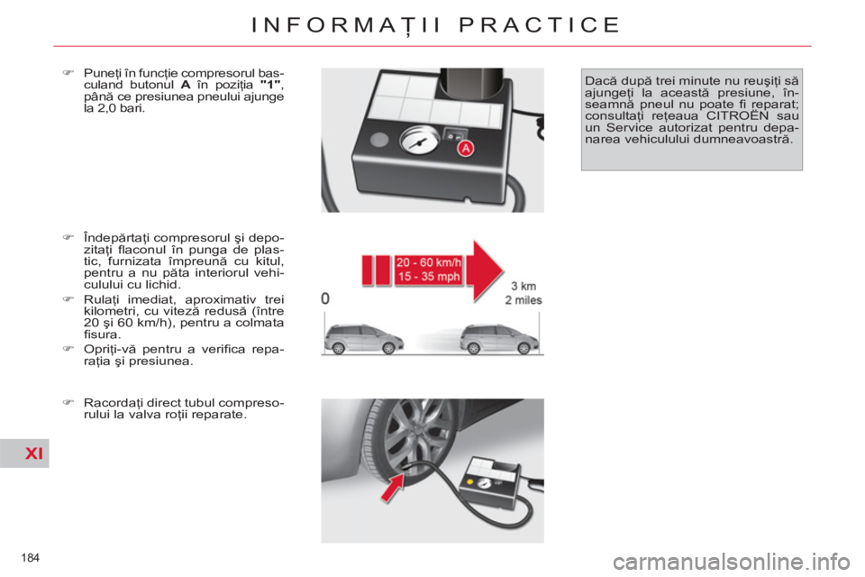 CITROEN C4 SPACETOURER 2013  Ghiduri De Utilizare (in Romanian) XI
184 
INFORMAŢII PRACTICE
 
 
�) 
 Îndepărtaţi compresorul şi depo-
zitaţi ﬂ aconul în punga de plas-
tic, furnizata împreună cu kitul, 
pentru a nu păta interiorul vehi-
culului cu lich