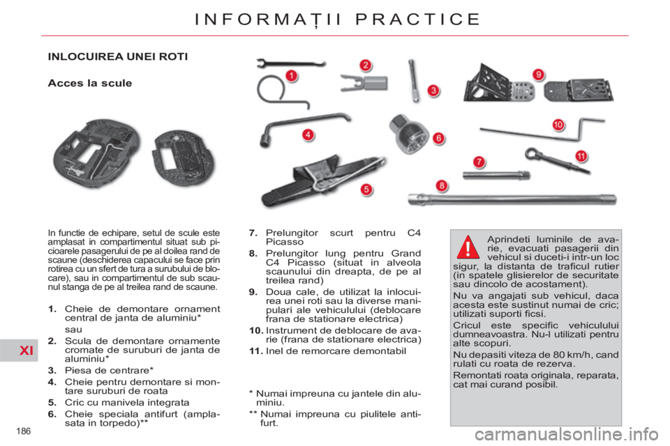 CITROEN C4 SPACETOURER 2013  Ghiduri De Utilizare (in Romanian) XI
186 
INFORMAŢII PRACTICE
INLOCUIREA UNEI ROTI 
   
Acces la scule 
 
In functie de echipare, setul de scule este 
amplasat in compartimentul situat sub pi-
cioarele pasagerului de pe al doilea ran