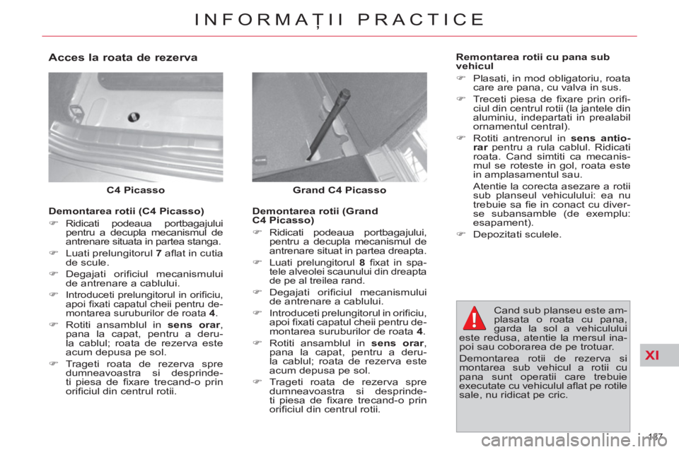 CITROEN C4 SPACETOURER 2013  Ghiduri De Utilizare (in Romanian) XI
187 
INFORMAŢII PRACTICE
 
 
Grand C4 Picasso 
   
 
C4 Picasso 
 
 
 
Acces la roata de rezerva 
 
 
Demontarea rotii (Grand 
C4 Picasso) 
   
 
�) 
 Ridicati podeaua portbagajului, 
pentru a dec