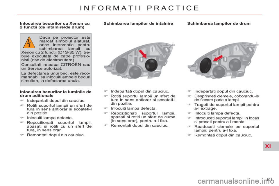 CITROEN C4 SPACETOURER 2013  Ghiduri De Utilizare (in Romanian) XI
191 
INFORMAŢII PRACTICE
 
 
Schimbarea lampilor de drum 
   
 
�) 
  Indepartati dopul din cauciuc. 
   
�) 
  Desprindeti clemele, coborandu-le 
de ﬁ ecare parte a lampii. 
   
�) 
  Trageti d