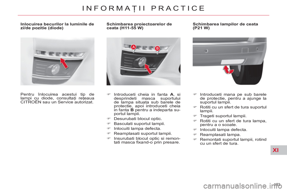 CITROEN C4 SPACETOURER 2013  Ghiduri De Utilizare (in Romanian) XI
193 
INFORMAŢII PRACTICE
 
 
 
 
 
 
 
 
 
 
 
Schimbarea proiectoarelor de 
ceata (H11-55 W) 
   
 
�) 
  Introduceti cheia in fanta  A 
, si 
desprindeti masca suportului 
de lampa situata sub b