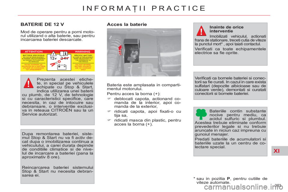 CITROEN C4 SPACETOURER 2013  Ghiduri De Utilizare (in Romanian) XI
203 
INFORMAŢII PRACTICE
BATERIE DE 12 V 
 
Mod de operare pentru a porni moto-
rul utilizand o alta baterie, sau pentru 
incarcarea bateriei descarcate.  
   
Reincarcarea bateriei sistemului 
St