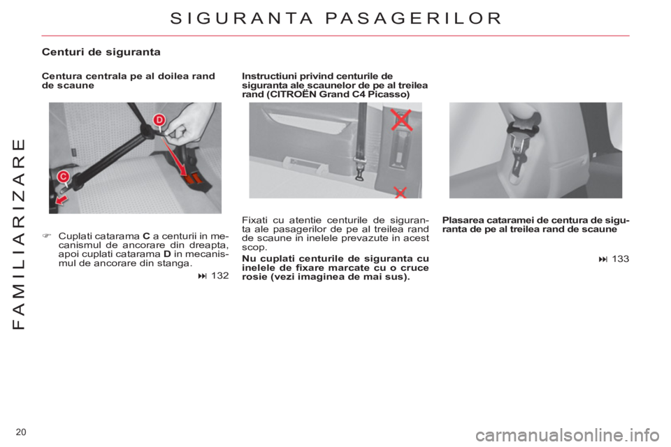 CITROEN C4 SPACETOURER 2013  Ghiduri De Utilizare (in Romanian) 20 
FAMILIARIZARE
  Fixati cu atentie centurile de siguran-
ta ale pasagerilor de pe al treilea rand 
de scaune in inelele prevazute in acest 
scop. 
   
Nu cuplati centurile de siguranta cu 
inelele 