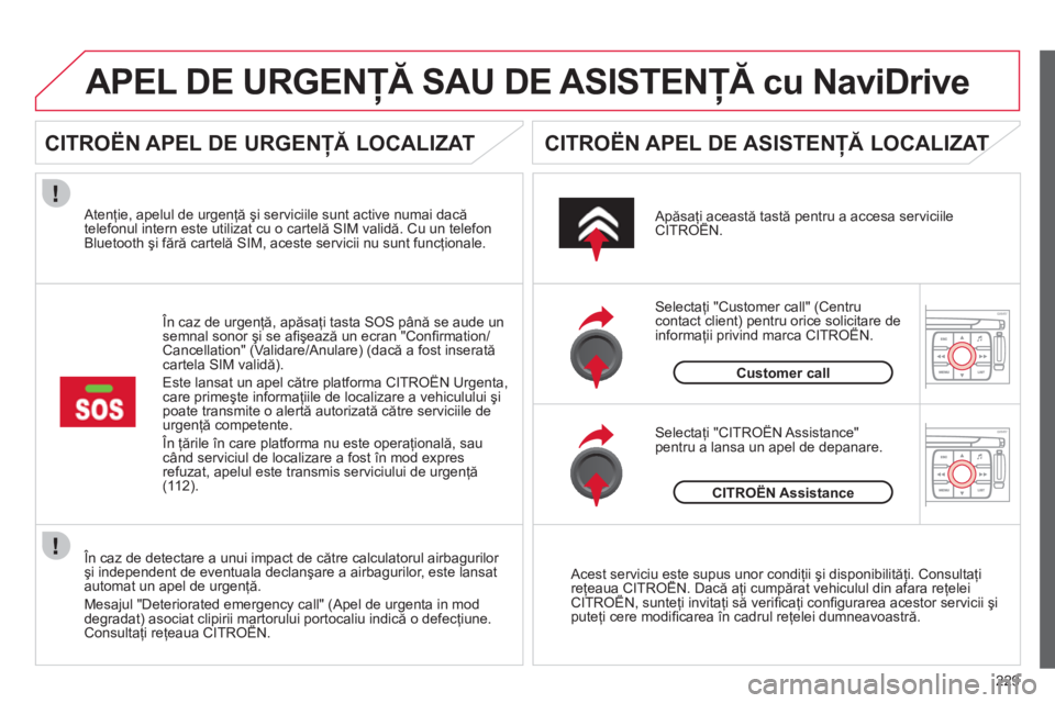 CITROEN C4 SPACETOURER 2013  Ghiduri De Utilizare (in Romanian) 229
   În caz de detectare a unui impact de către calculatorul airbagurilor 
şi independent de eventuala declanşare a airbagurilor, este lansat
automat un apel de urgenţă.
Mesa
jul "Deteriorated