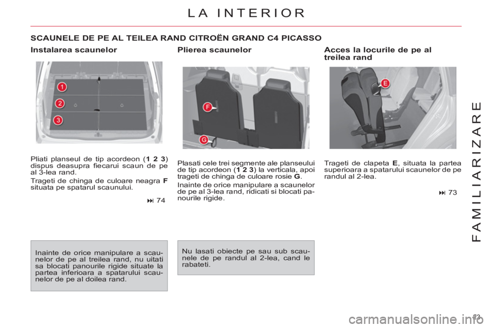 CITROEN C4 SPACETOURER 2013  Ghiduri De Utilizare (in Romanian) 23 
FAMILIARIZARE
  Pliati planseul de tip acordeon ( 1 2 3 
) 
dispus deasupra ﬁ ecarui scaun de pe 
al 3-lea rand. 
  Trageti de chinga de culoare neagra  F 
 
situata pe spatarul scaunului. 
   
