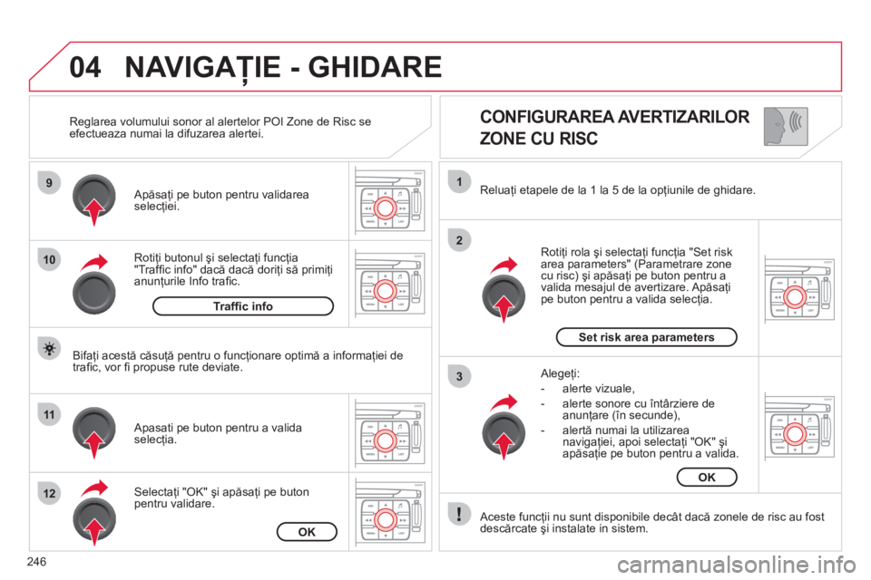 CITROEN C4 SPACETOURER 2013  Ghiduri De Utilizare (in Romanian) 246
04
9
10
11
12
1
2
3
   
CONFIGURAREA AVERTIZARILOR  
ZONE CU RISC 
Rotiţi butonul şi selectaţi funcţia "Trafﬁ c info" dacă dacă doriţi să primiţi anunţurile Info traﬁ c.     
Apăsa
