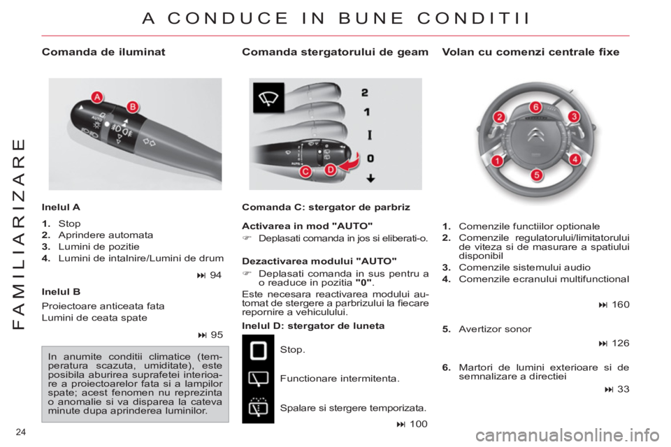 CITROEN C4 SPACETOURER 2013  Ghiduri De Utilizare (in Romanian) 24 
FAMILIARIZARE
   
Inelul B  
   
Inelul D: stergator de luneta 
  Stop. 
  Functionare intermitenta. 
  Spalare si stergere temporizata. 
 
 
Volan cu comenzi centrale fixe   
 
Comanda de ilumina