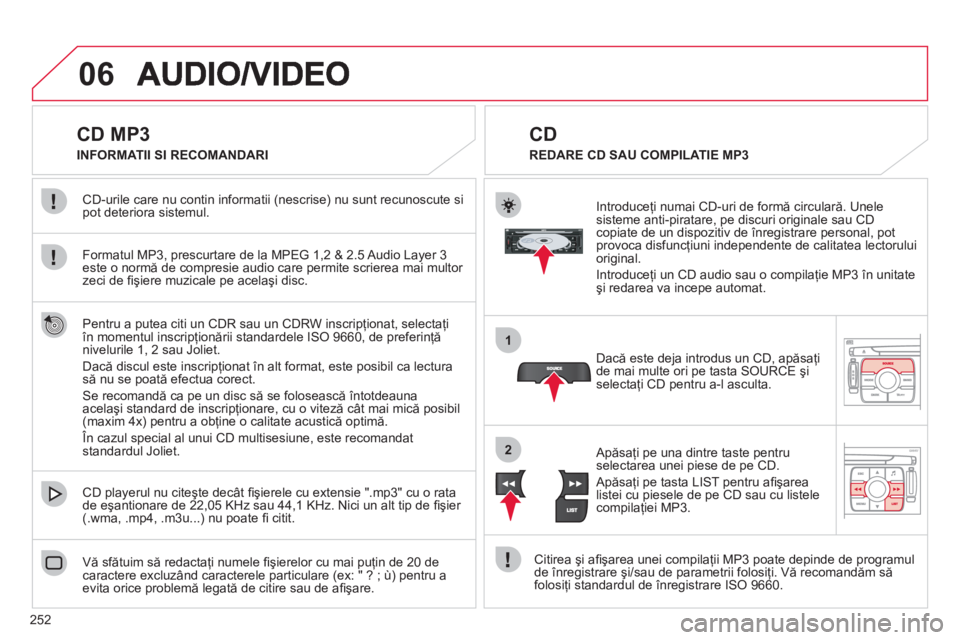 CITROEN C4 SPACETOURER 2013  Ghiduri De Utilizare (in Romanian) 252
06
1
2
   
 
 
 
 
 
 
 
 
 
 
 
CD MP3 
Formatul MP3, prescurtare de la MPEG 1,2 & 2.5 Audio Layer 3este o normă de compresie audio care permite scrierea mai multor 
zeci de ﬁ şiere muzicale 
