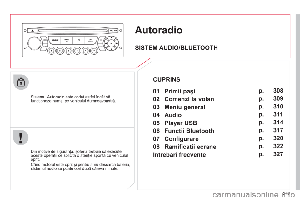 CITROEN C4 SPACETOURER 2013 Ghiduri De Utilizare (in Romanian) 307
Autoradio
Sistemul Autoradio este codat astfel încât săfuncţioneze numai pe vehiculul dumneavoastră.
Din motive de siguran
ţă, şoferul trebuie să execute
aceste operaţii ce solic CITROEN C4 SPACETOURER 2013 Ghiduri De Utilizare (in Romanian) 307
Autoradio
Sistemul Autoradio este codat astfel încât săfuncţioneze numai pe vehiculul dumneavoastră.
Din motive de siguran
ţă, şoferul trebuie să execute
aceste operaţii ce solic