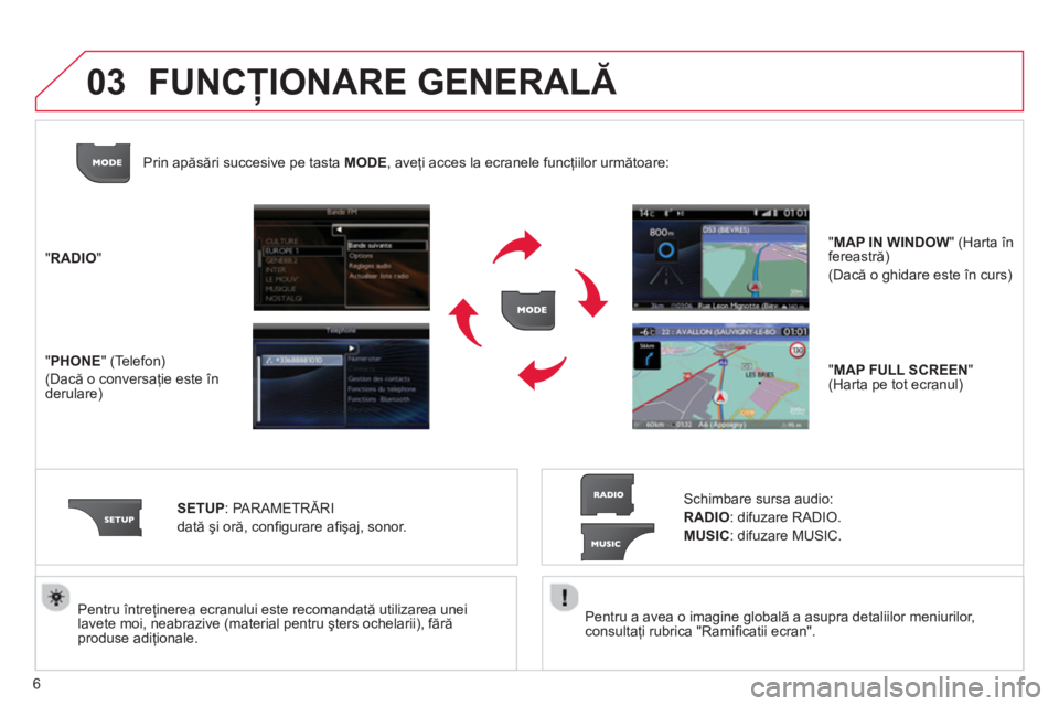 CITROEN C4 SPACETOURER 2013  Ghiduri De Utilizare (in Romanian) 6
03
   Pentru a avea o imagine globală a asupra detaliilor meniurilor, consultaţi rubrica "Ramiﬁ catii ecran".    
Pentru Óntre
ţinerea ecranului este recomandată utilizarea unei 
lavete moi, 
