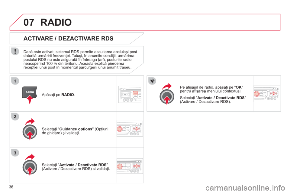 CITROEN C4 SPACETOURER 2013  Ghiduri De Utilizare (in Romanian) 36
07
   Apăsaţi pe  RADIO. 
 
ACTIVARE / DEZACTIVARE RDS
 
 
Dacă este activat, sistemul RDS permite ascultarea aceluiaşi post 
datorită urmăririi frecvenţei. Totuşi, în anumite condiţii, u
