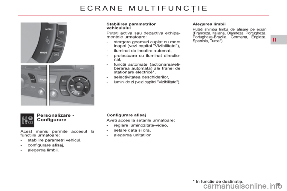 CITROEN C4 SPACETOURER 2013  Ghiduri De Utilizare (in Romanian) II
49 
ECRANE MULTIFUNCŢIE
 
 
Alegerea limbii 
 
Puteti shimba limba de aﬁ sare pe ecran 
(Franceza, Italiana, Olandeza, Portugheza, 
Portugheza-Brazilia, Germana, Engleza, 
Spaniola, Turca * ).  