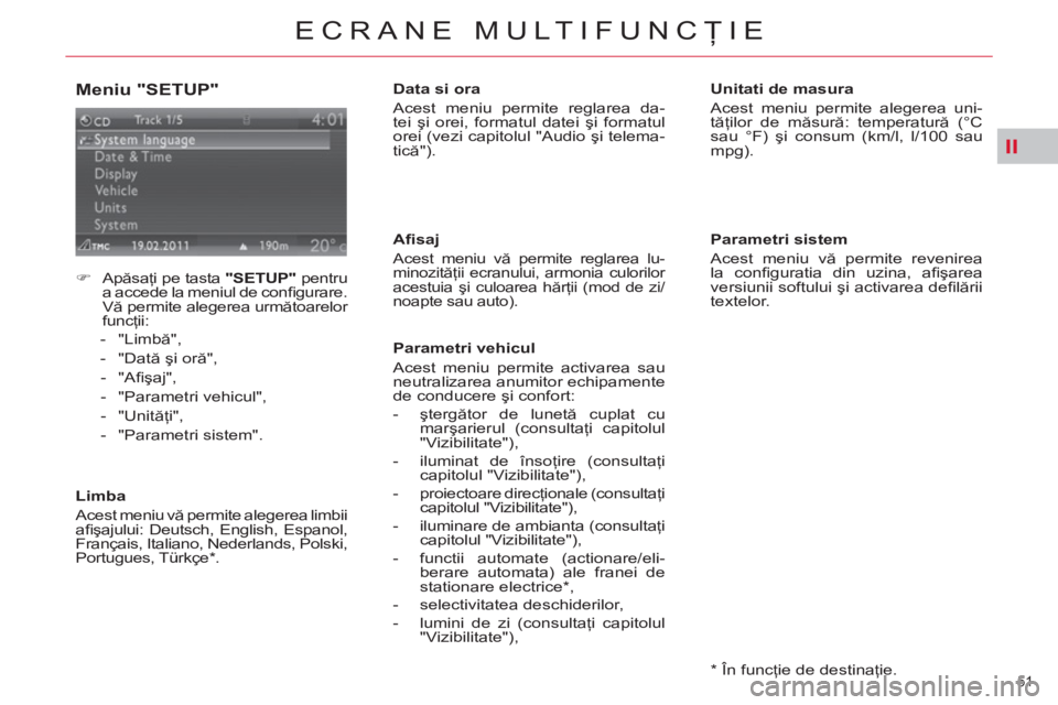 CITROEN C4 SPACETOURER 2013  Ghiduri De Utilizare (in Romanian) II
51 
ECRANE MULTIFUNCŢIE
 
 
Meniu "SETUP" 
 
 
 
 
�) 
 Apăsaţi pe tasta  "SETUP" 
 pentru 
a accede la meniul de conﬁ gurare. 
Vă permite alegerea următoarelor 
funcţii: 
   
 
-  "Limbă"