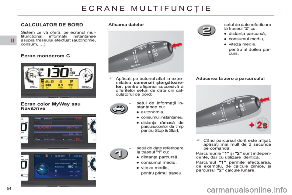 CITROEN C4 SPACETOURER 2013  Ghiduri De Utilizare (in Romanian) II
54 
ECRANE MULTIFUNCŢIE
 
 
 
 
 
CALCULATOR DE BORD 
 
Sistem ce vă oferă, pe ecranul mul-
tifunctional, informaţii instantanee 
asupra treseului efectuat (autonomie, 
consum, …). 
   
Ecran