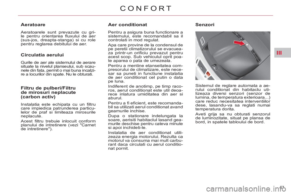 CITROEN C4 SPACETOURER 2013  Ghiduri De Utilizare (in Romanian) III
57 
CONFORT
   
Aer conditionat 
 
Pentru a asigura buna functionare a 
sistemului, este recomandabil sa il 
controlati in mod regulat. 
  Apa care provine de la condensul de 
pe peretii climatizo