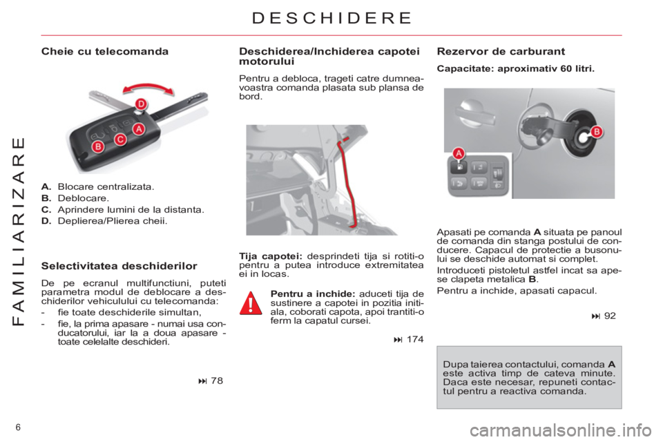 CITROEN C4 SPACETOURER 2013  Ghiduri De Utilizare (in Romanian) 6 
FAMILIARIZARE
   
 
A. 
 Blocare centralizata. 
   
B. 
 Deblocare. 
   
C. 
  Aprindere lumini de la distanta. 
   
D. 
 Deplierea/Plierea cheii.  
 
 
Apasati pe comanda  A 
 situata pe panoul 
d