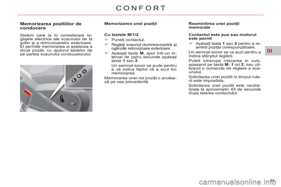 CITROEN C4 SPACETOURER 2013  Ghiduri De Utilizare (in Romanian) III
69 
CONFORT
   
 
 
 
 
 
 
 
 
 
 
Memorizarea pozitiilor de 
conducere 
  Sistem care ia în considerare re-
glajele electrice ale scaunului de la 
şofer şi a retrovizoarelor exterioare. 
El p