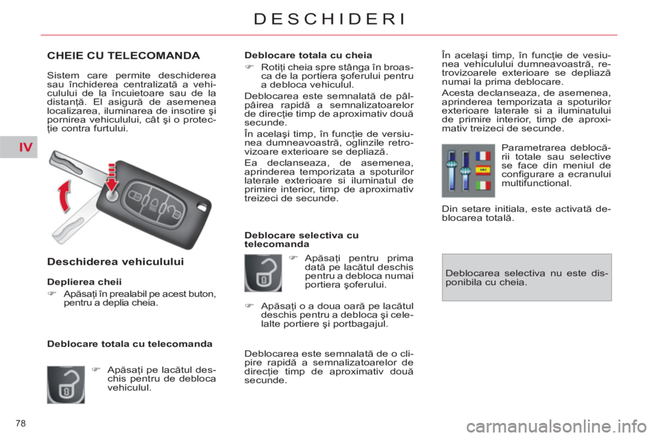 CITROEN C4 SPACETOURER 2013  Ghiduri De Utilizare (in Romanian) IV
78 
DESCHIDERI
CHEIE CU TELECOMANDA 
  Sistem care permite deschiderea 
sau închiderea centralizată a vehi-
culului de la încuietoare sau de la 
distanţă. El asigură de asemenea 
localizarea,