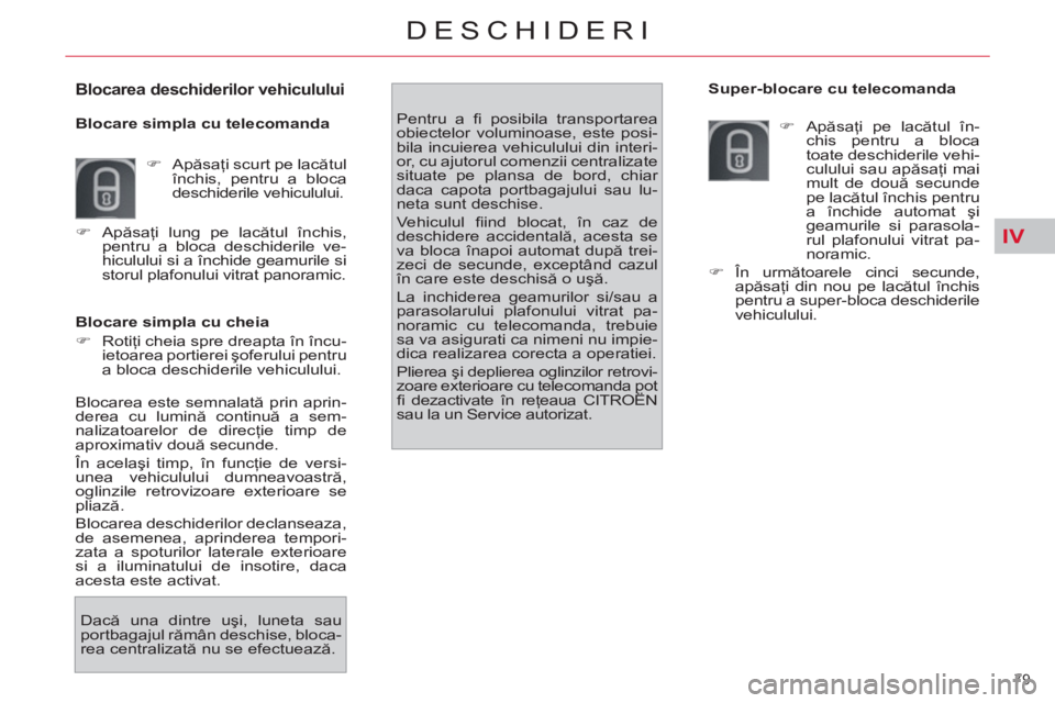 CITROEN C4 SPACETOURER 2013  Ghiduri De Utilizare (in Romanian) IV
79 
DESCHIDERI
   
Blocare simpla cu cheia 
   
 
�) 
 Rotiţi cheia spre dreapta în încu-
ietoarea portierei şoferului pentru 
a bloca deschiderile vehiculului.    Pentru a ﬁ  posibila transp