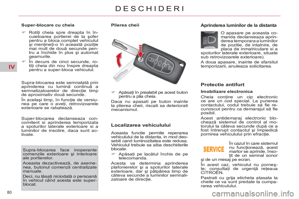 CITROEN C4 SPACETOURER 2013  Ghiduri De Utilizare (in Romanian) IV
80 
DESCHIDERI
   
Super-blocare cu cheia  
   
 
�) 
 Rotiţi cheia spre dreapta în în-
cuietoarea portierei de la şofer 
pentru a bloca complet vehiculul 
şi menţineţi-o în această poziţ