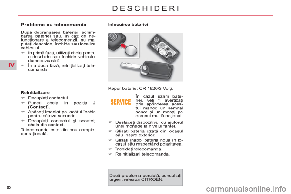 CITROEN C4 SPACETOURER 2013  Ghiduri De Utilizare (in Romanian) IV
82 
DESCHIDERI
   
 
 
 
 
 
 
 
 
 
 
 
 
 
 
Probleme cu telecomanda 
 
După debranşarea bateriei, schim-
barea bateriei sau, în caz de ne-
funcţionare a telecomenzii, nu mai 
puteţi deschid
