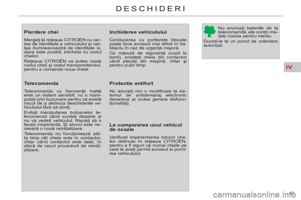 CITROEN C4 SPACETOURER 2013  Ghiduri De Utilizare (in Romanian) IV
83 
DESCHIDERI
   
 
 
 
 
 
 
 
 
 
 
 
 
 
Pierdere chei 
 
Mergeţi la reţeaua CITROËN cu car-
tea de identitate a vehiculului şi car-
tea dumneavoastră de identitate si, 
daca este posibil,