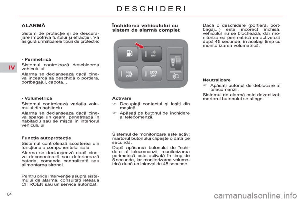 CITROEN C4 SPACETOURER 2013  Ghiduri De Utilizare (in Romanian) IV
84 
DESCHIDERI
ALARMĂ
 
Sistem de protecţie şi de descura-
jare împotriva furtului şi efracţiei. Vă 
asigură următoarele tipuri de protecţie:  
   
- Perimetrică 
  Sistemul controlează