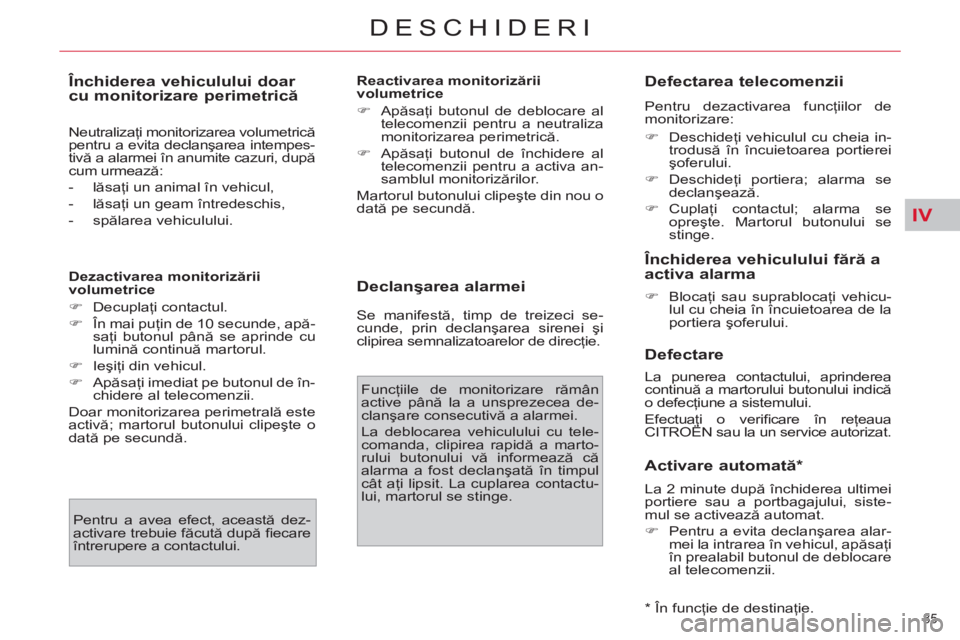 CITROEN C4 SPACETOURER 2013  Ghiduri De Utilizare (in Romanian) IV
85 
DESCHIDERI
   
Închiderea vehiculului doar 
cu monitorizare perimetrică 
 
Neutralizaţi monitorizarea volumetrică 
pentru a evita declanşarea intempes-
tivă a alarmei în anumite cazuri, 