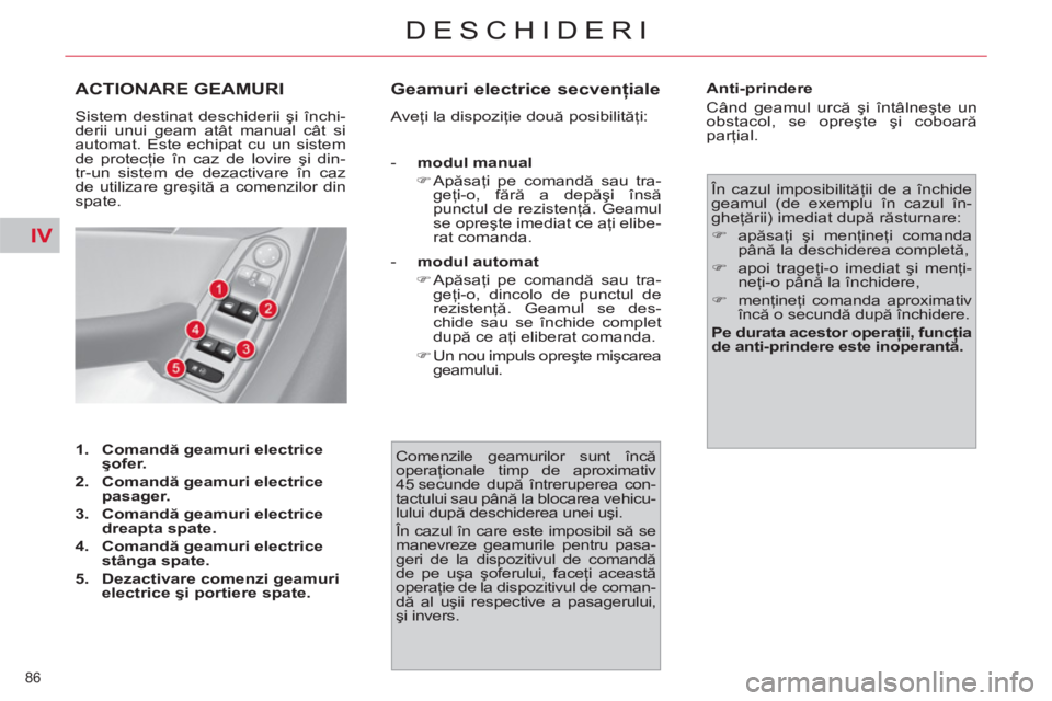 CITROEN C4 SPACETOURER 2013  Ghiduri De Utilizare (in Romanian) IV
86 
DESCHIDERI
ACTIONARE GEAMURI 
  Sistem destinat deschiderii şi închi-
derii unui geam atât manual cât si 
automat. Este echipat cu un sistem 
de protecţie în caz de lovire şi din-
tr-un 