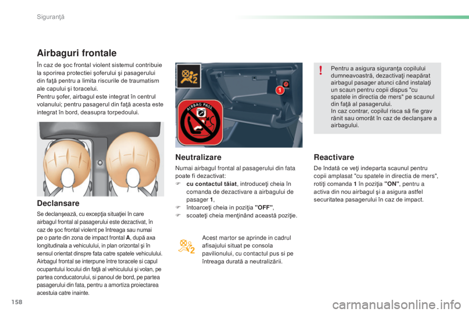 CITROEN C5 2016  Ghiduri De Utilizare (in Romanian) 158
C5_ro_Chap06_securite_ed01-2015
Airbaguri frontale
Declansare
Se declanşează, cu excepţia situaţiei în care 
airbagul frontal al pasagerului este dezactivat, în 
caz de şoc frontal violent 