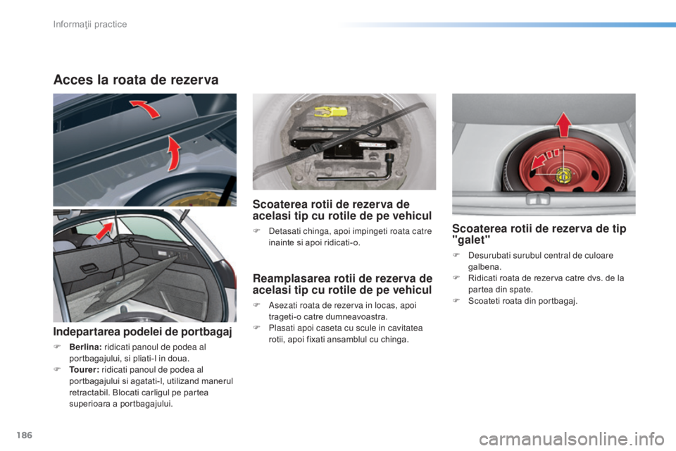 CITROEN C5 2016 Ghiduri De Utilizare (in Romanian) 186
C5_ro_Chap08_information_ed01-2015
Acces la roata de rezerva
Indepartarea podelei de portbagaj
F Berlina: ridicati panoul de podea al
portbagajului, si pliati-l in doua.
F
T
ourer: ridicati p CITROEN C5 2016 Ghiduri De Utilizare (in Romanian) 186
C5_ro_Chap08_information_ed01-2015
Acces la roata de rezerva
Indepartarea podelei de portbagaj
F Berlina: ridicati panoul de podea al
portbagajului, si pliati-l in doua.
F
T
ourer: ridicati p