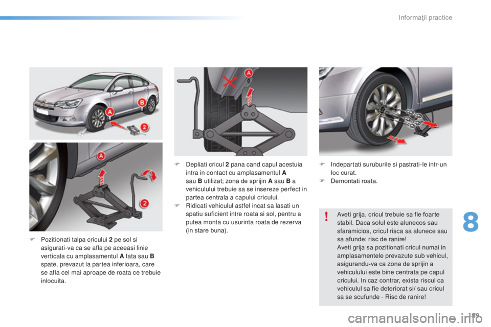 CITROEN C5 2016 Ghiduri De Utilizare (in Romanian) 189
C5_ro_Chap08_information_ed01-2015
F Pozitionati talpa cricului 2 pe sol si asigurati-va ca se afla pe aceeasi linie
verticala cu amplasamentul A fata sau B
spate, prevazut la partea inferioara, CITROEN C5 2016 Ghiduri De Utilizare (in Romanian) 189
C5_ro_Chap08_information_ed01-2015
F Pozitionati talpa cricului 2 pe sol si asigurati-va ca se afla pe aceeasi linie
verticala cu amplasamentul A fata sau B
spate, prevazut la partea inferioara,