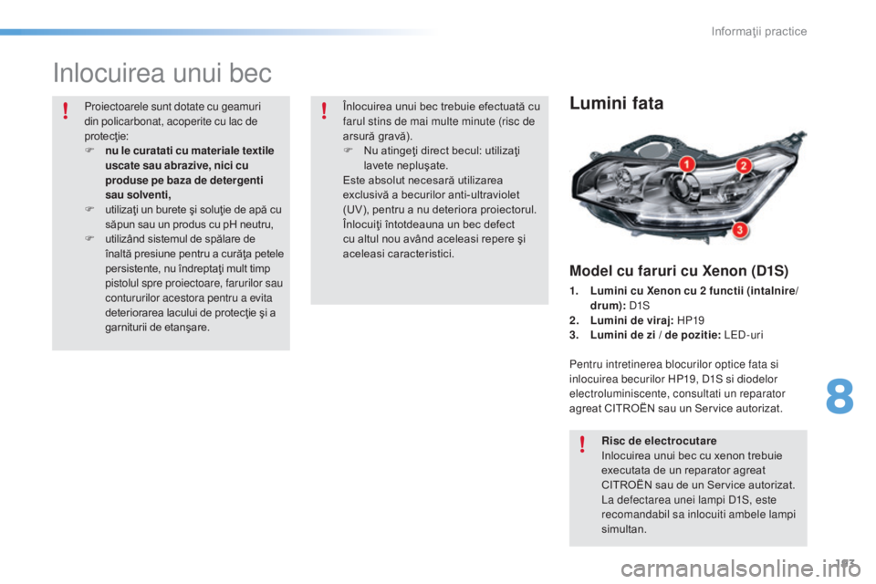 CITROEN C5 2016  Ghiduri De Utilizare (in Romanian) 193
C5_ro_Chap08_information_ed01-2015
inlocuirea unui bec
Lumini fata
Model cu faruri cu Xenon (D1S)
1. Lumini cu Xenon cu 2 functii (intalnire/drum):  
d1S
2. L

umini de viraj:  h
P
 19
3.
 L

umin