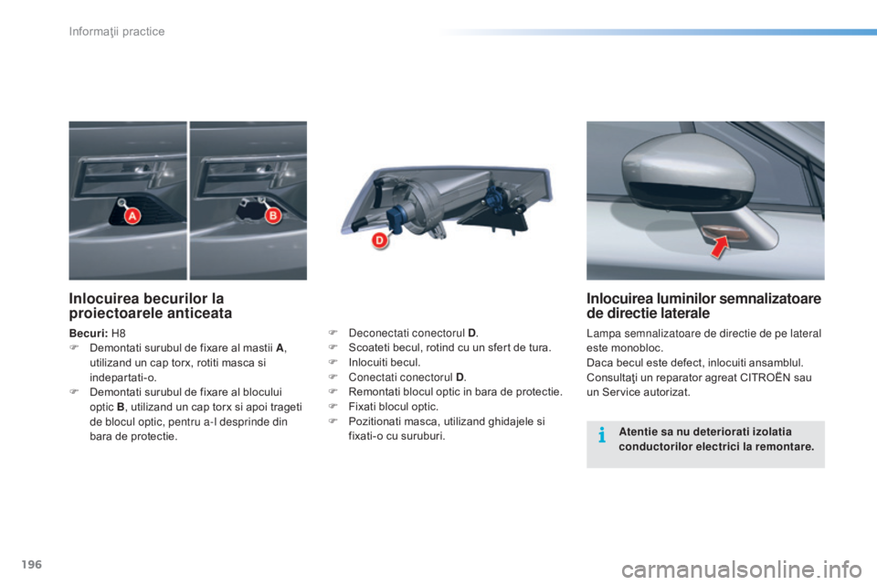 CITROEN C5 2016 Ghiduri De Utilizare (in Romanian) 196
C5_ro_Chap08_information_ed01-2015
Inlocuirea luminilor semnalizatoare
de directie laterale
lampa semnalizatoare de directie de pe lateral
este monobloc.
Daca becul este defect, inlocuiti ansamb CITROEN C5 2016 Ghiduri De Utilizare (in Romanian) 196
C5_ro_Chap08_information_ed01-2015
Inlocuirea luminilor semnalizatoare
de directie laterale
lampa semnalizatoare de directie de pe lateral
este monobloc.
Daca becul este defect, inlocuiti ansamb