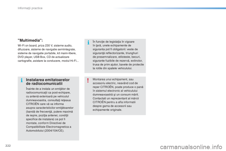 CITROEN C5 2016  Ghiduri De Utilizare (in Romanian) 222
C5_ro_Chap08_information_ed01-2015
"Multimedia":
Wi-Fi on board, priza 230 V, sisteme audio, 
difuzoare, sisteme de navigatie semiintegrate, 
sisteme de navigatie portabile, kit maini-libe